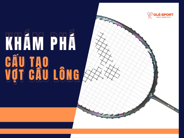 Khám phá cấu tạo của vợt cầu lông